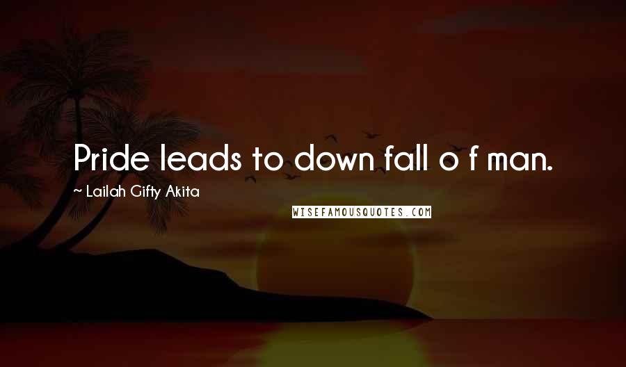 Lailah Gifty Akita Quotes: Pride leads to down fall o f man.