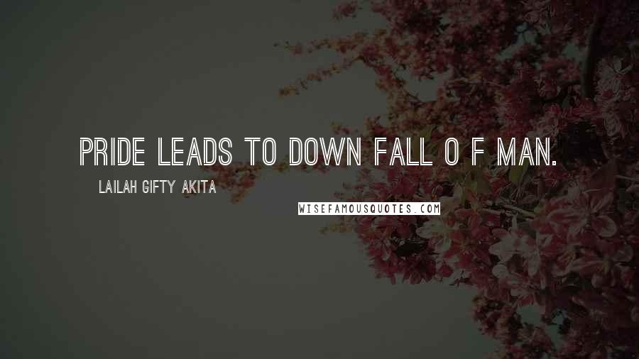 Lailah Gifty Akita Quotes: Pride leads to down fall o f man.