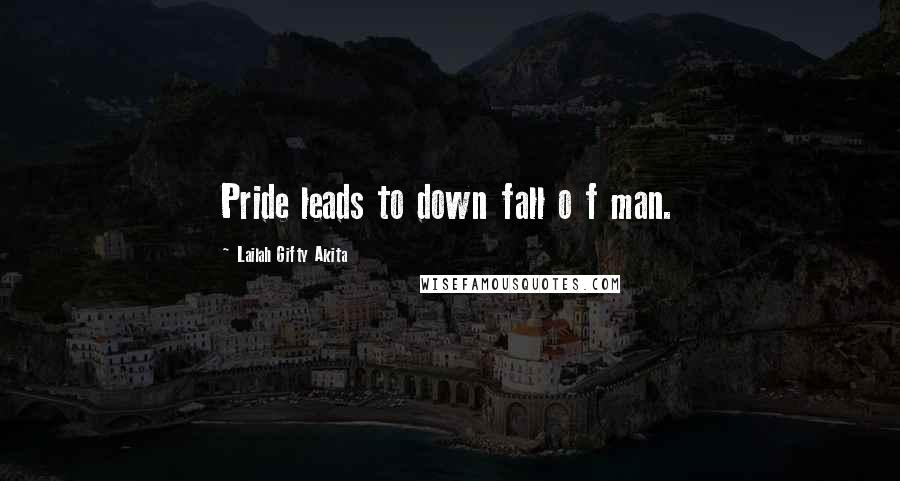 Lailah Gifty Akita Quotes: Pride leads to down fall o f man.