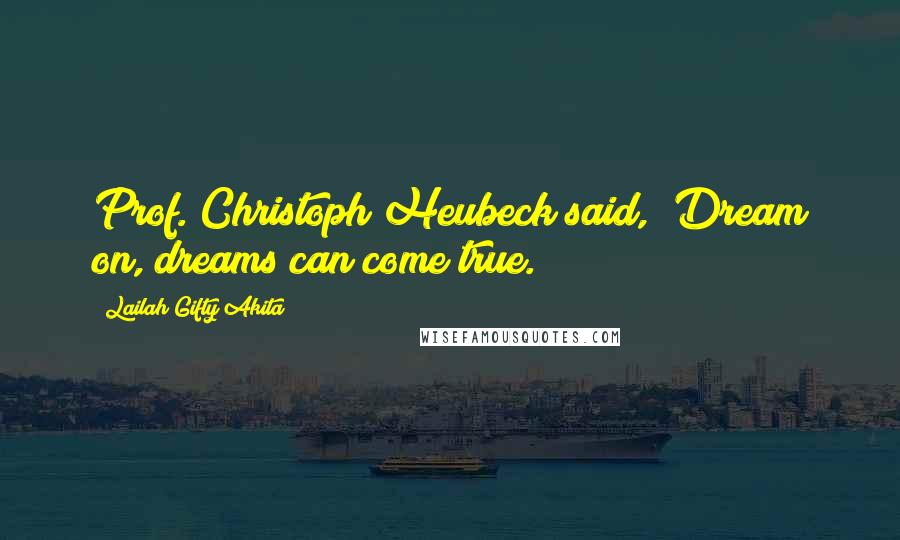 Lailah Gifty Akita Quotes: Prof. Christoph Heubeck said, "Dream on, dreams can come true.