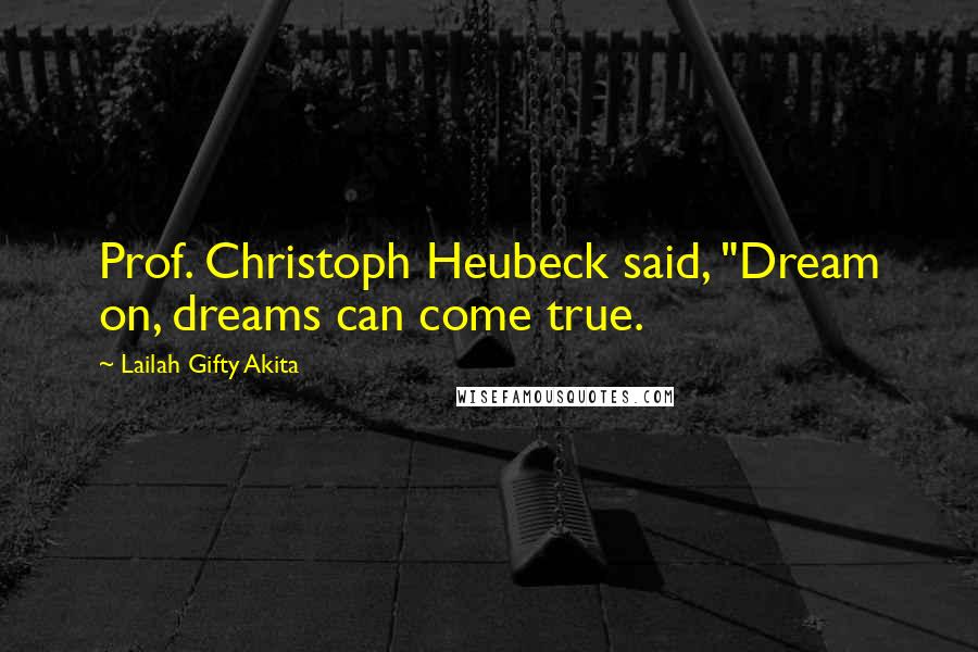 Lailah Gifty Akita Quotes: Prof. Christoph Heubeck said, "Dream on, dreams can come true.