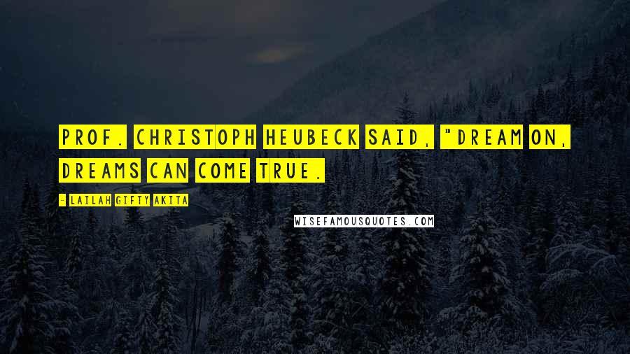 Lailah Gifty Akita Quotes: Prof. Christoph Heubeck said, "Dream on, dreams can come true.