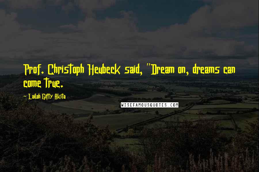 Lailah Gifty Akita Quotes: Prof. Christoph Heubeck said, "Dream on, dreams can come true.