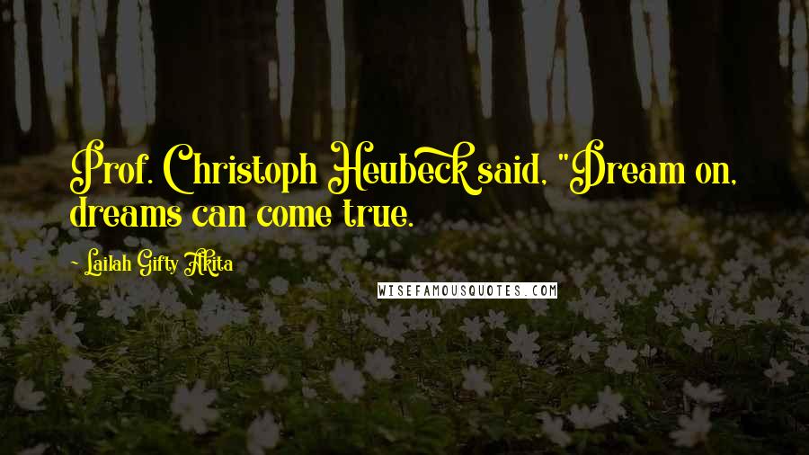 Lailah Gifty Akita Quotes: Prof. Christoph Heubeck said, "Dream on, dreams can come true.