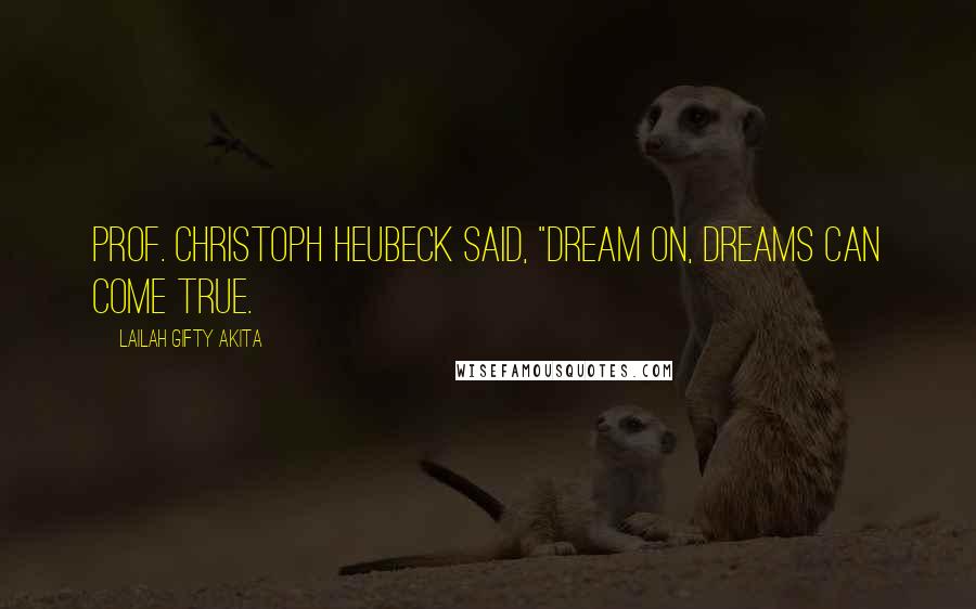 Lailah Gifty Akita Quotes: Prof. Christoph Heubeck said, "Dream on, dreams can come true.