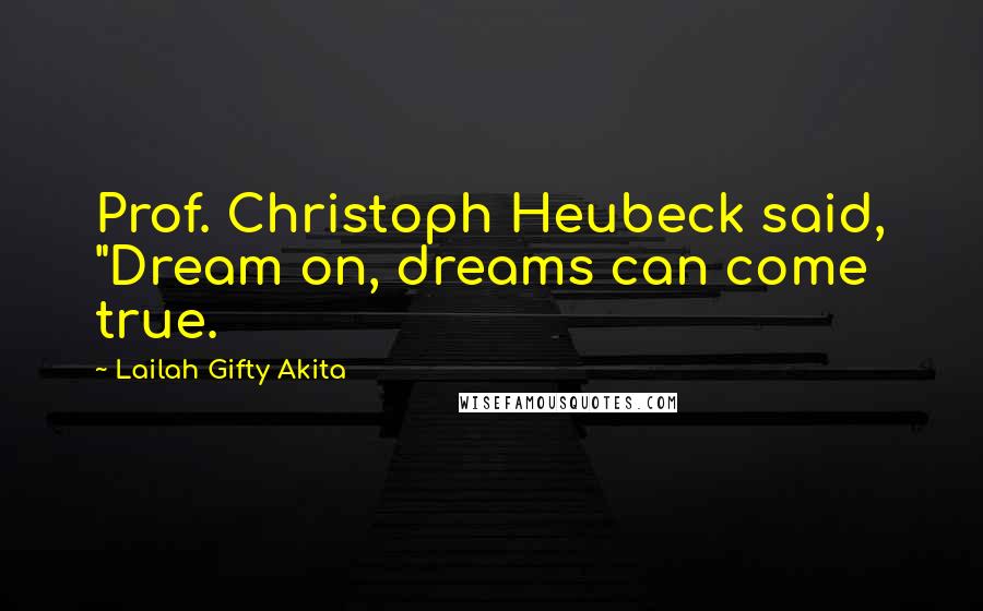 Lailah Gifty Akita Quotes: Prof. Christoph Heubeck said, "Dream on, dreams can come true.