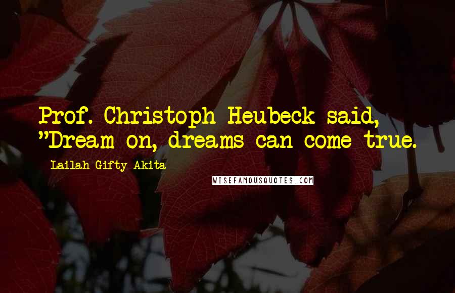 Lailah Gifty Akita Quotes: Prof. Christoph Heubeck said, "Dream on, dreams can come true.