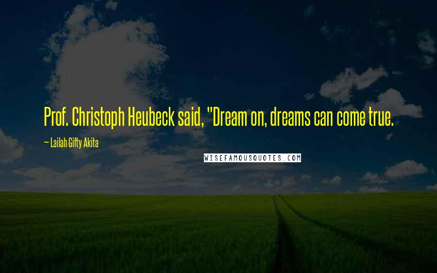 Lailah Gifty Akita Quotes: Prof. Christoph Heubeck said, "Dream on, dreams can come true.