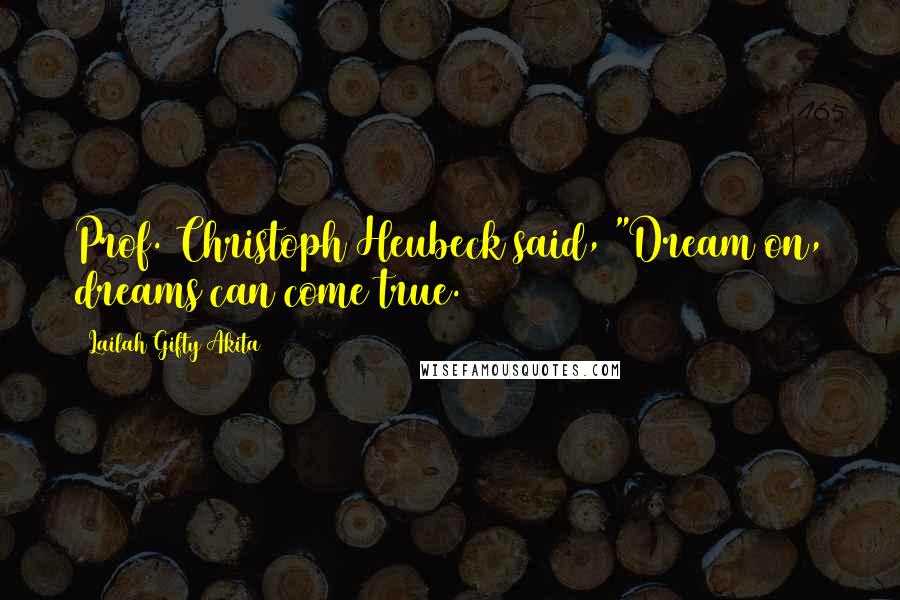 Lailah Gifty Akita Quotes: Prof. Christoph Heubeck said, "Dream on, dreams can come true.