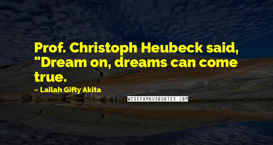 Lailah Gifty Akita Quotes: Prof. Christoph Heubeck said, "Dream on, dreams can come true.