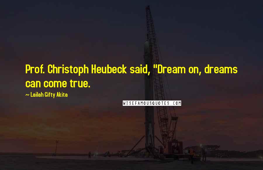 Lailah Gifty Akita Quotes: Prof. Christoph Heubeck said, "Dream on, dreams can come true.