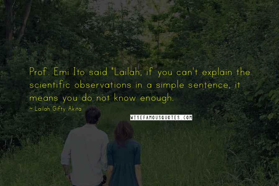 Lailah Gifty Akita Quotes: Prof. Emi Ito said "Lailah, if you can't explain the scientific observations in a simple sentence, it means you do not know enough.