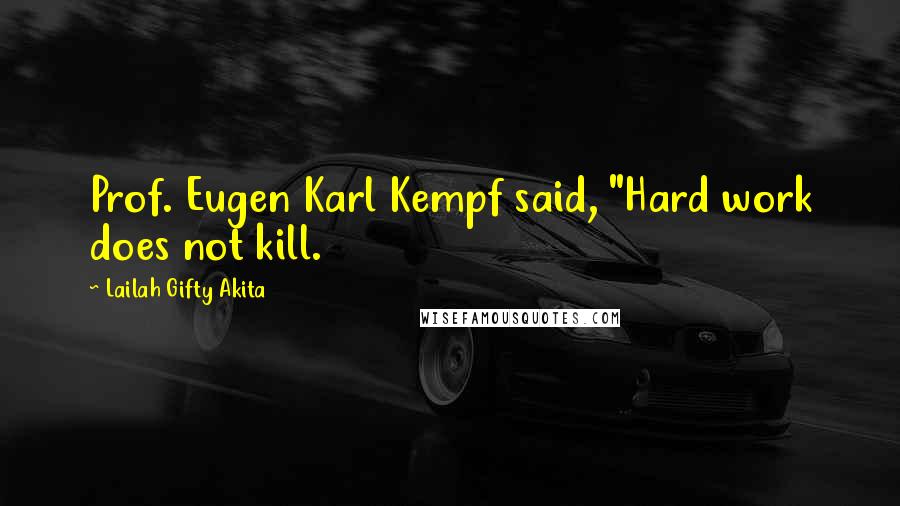 Lailah Gifty Akita Quotes: Prof. Eugen Karl Kempf said, "Hard work does not kill.