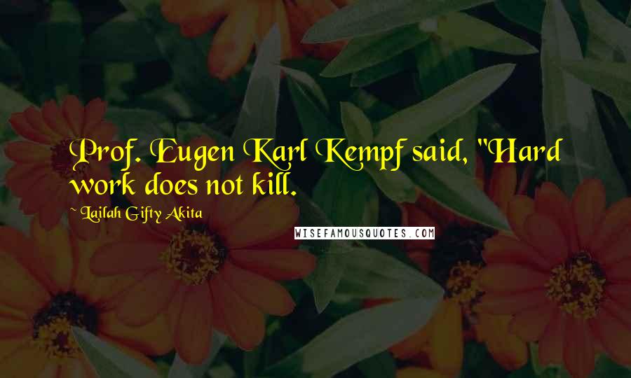 Lailah Gifty Akita Quotes: Prof. Eugen Karl Kempf said, "Hard work does not kill.