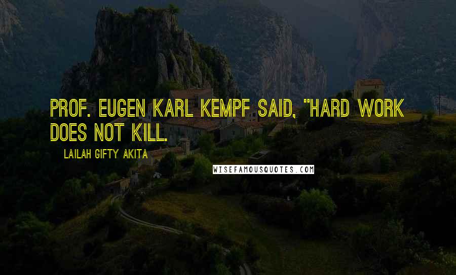 Lailah Gifty Akita Quotes: Prof. Eugen Karl Kempf said, "Hard work does not kill.