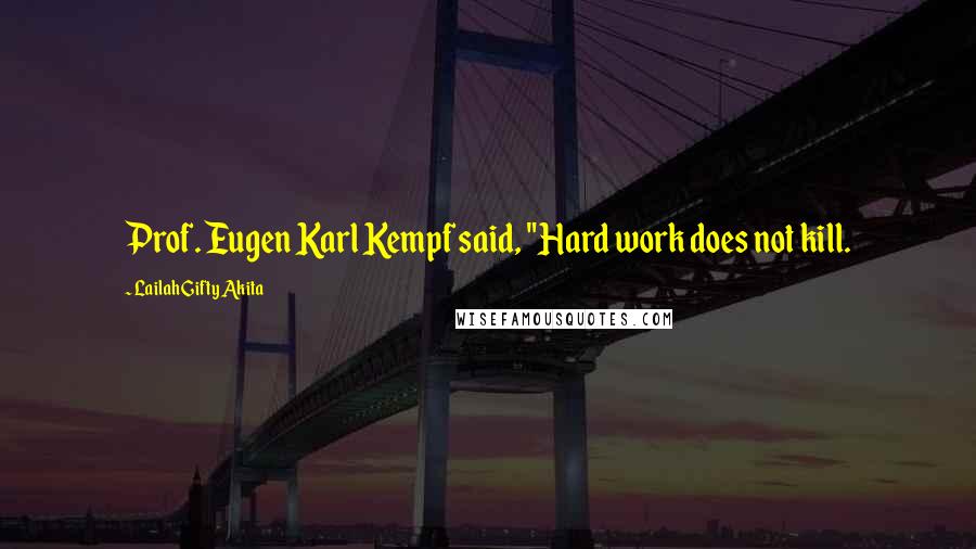 Lailah Gifty Akita Quotes: Prof. Eugen Karl Kempf said, "Hard work does not kill.