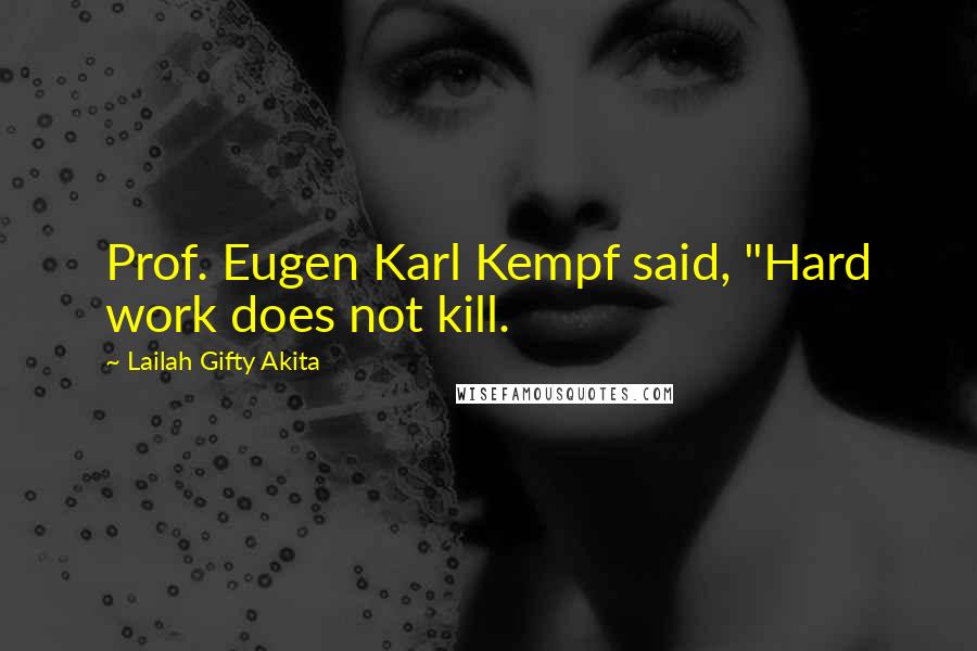 Lailah Gifty Akita Quotes: Prof. Eugen Karl Kempf said, "Hard work does not kill.