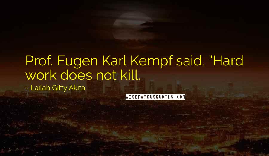Lailah Gifty Akita Quotes: Prof. Eugen Karl Kempf said, "Hard work does not kill.