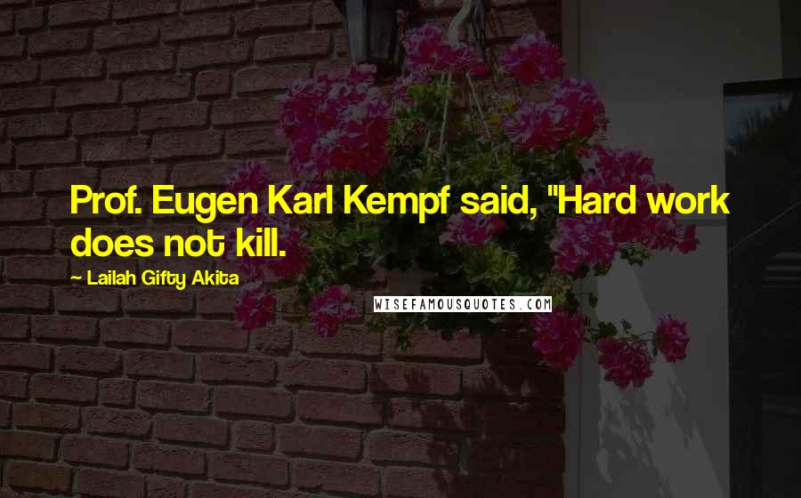 Lailah Gifty Akita Quotes: Prof. Eugen Karl Kempf said, "Hard work does not kill.