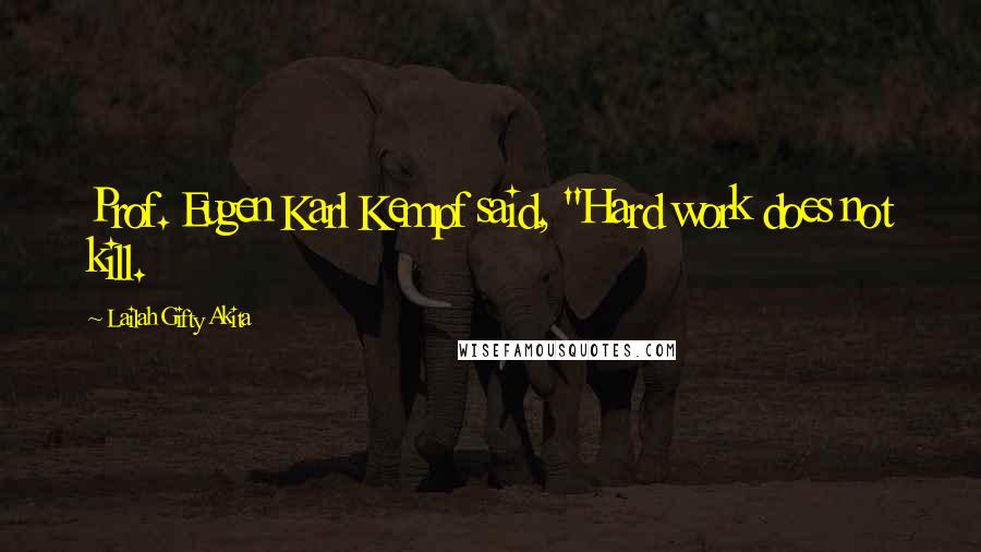 Lailah Gifty Akita Quotes: Prof. Eugen Karl Kempf said, "Hard work does not kill.