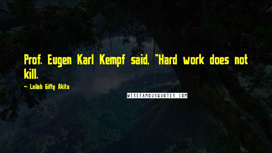 Lailah Gifty Akita Quotes: Prof. Eugen Karl Kempf said, "Hard work does not kill.