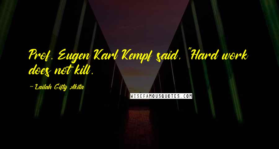 Lailah Gifty Akita Quotes: Prof. Eugen Karl Kempf said, "Hard work does not kill.