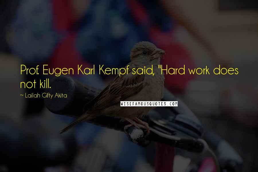 Lailah Gifty Akita Quotes: Prof. Eugen Karl Kempf said, "Hard work does not kill.