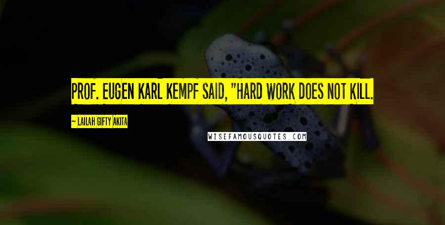 Lailah Gifty Akita Quotes: Prof. Eugen Karl Kempf said, "Hard work does not kill.