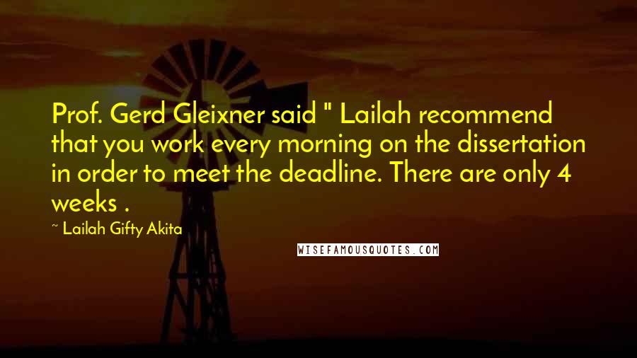 Lailah Gifty Akita Quotes: Prof. Gerd Gleixner said " Lailah recommend that you work every morning on the dissertation in order to meet the deadline. There are only 4 weeks .