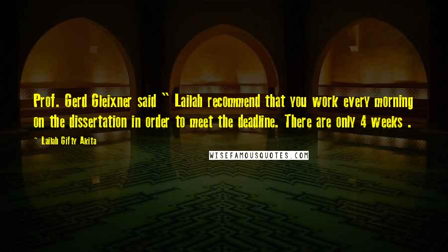 Lailah Gifty Akita Quotes: Prof. Gerd Gleixner said " Lailah recommend that you work every morning on the dissertation in order to meet the deadline. There are only 4 weeks .