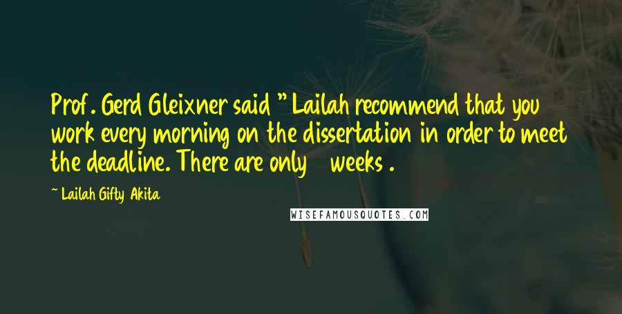 Lailah Gifty Akita Quotes: Prof. Gerd Gleixner said " Lailah recommend that you work every morning on the dissertation in order to meet the deadline. There are only 4 weeks .