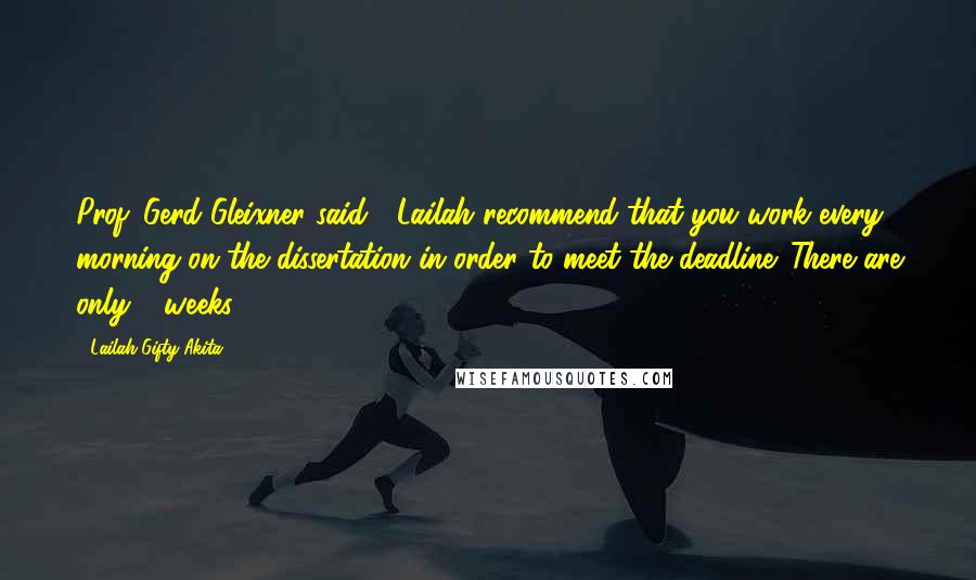 Lailah Gifty Akita Quotes: Prof. Gerd Gleixner said " Lailah recommend that you work every morning on the dissertation in order to meet the deadline. There are only 4 weeks .