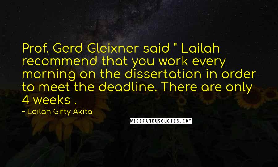 Lailah Gifty Akita Quotes: Prof. Gerd Gleixner said " Lailah recommend that you work every morning on the dissertation in order to meet the deadline. There are only 4 weeks .