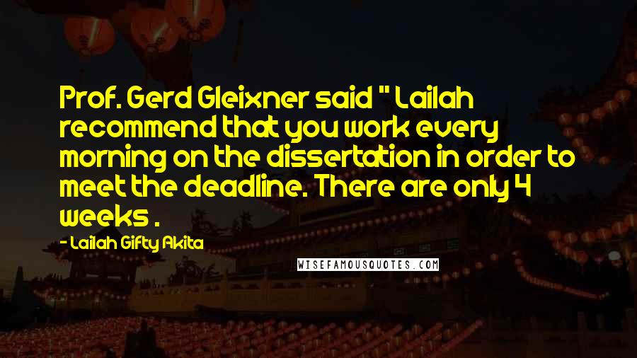 Lailah Gifty Akita Quotes: Prof. Gerd Gleixner said " Lailah recommend that you work every morning on the dissertation in order to meet the deadline. There are only 4 weeks .