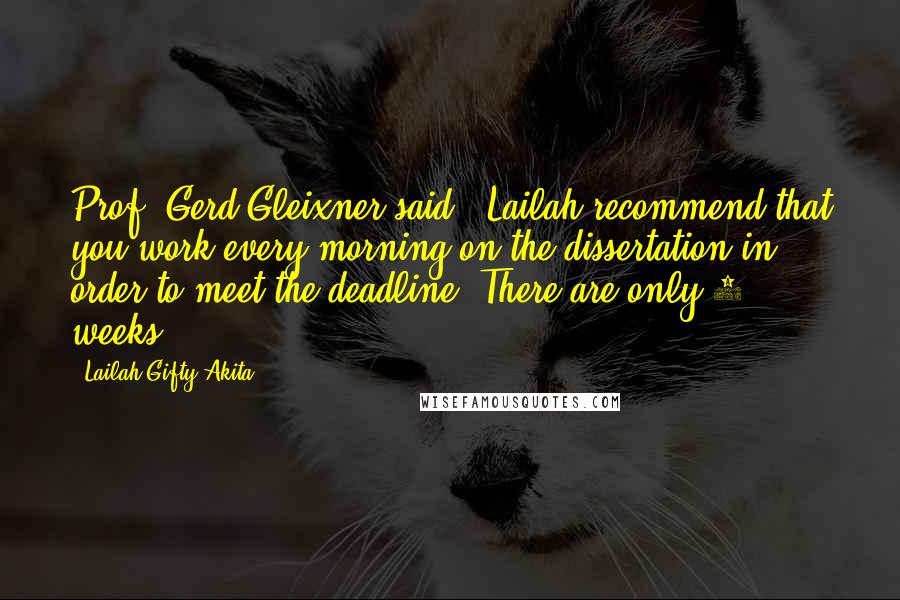 Lailah Gifty Akita Quotes: Prof. Gerd Gleixner said " Lailah recommend that you work every morning on the dissertation in order to meet the deadline. There are only 4 weeks .