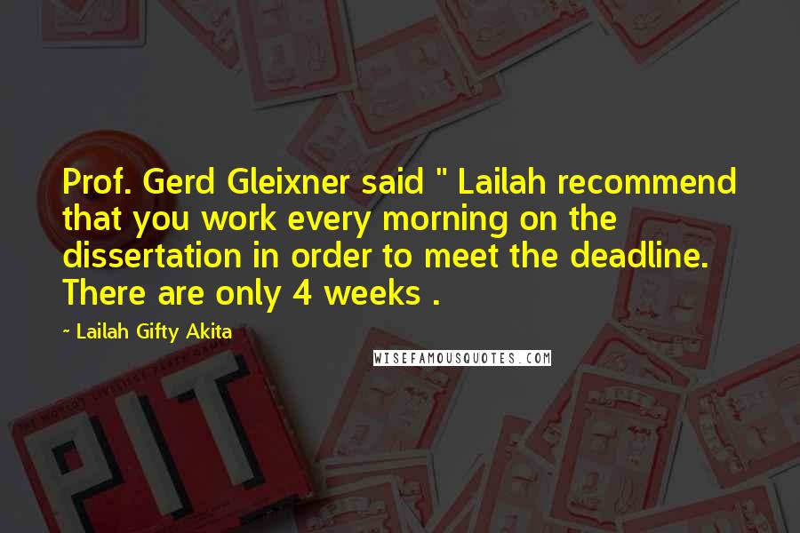 Lailah Gifty Akita Quotes: Prof. Gerd Gleixner said " Lailah recommend that you work every morning on the dissertation in order to meet the deadline. There are only 4 weeks .