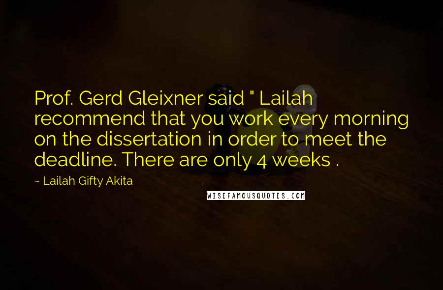 Lailah Gifty Akita Quotes: Prof. Gerd Gleixner said " Lailah recommend that you work every morning on the dissertation in order to meet the deadline. There are only 4 weeks .