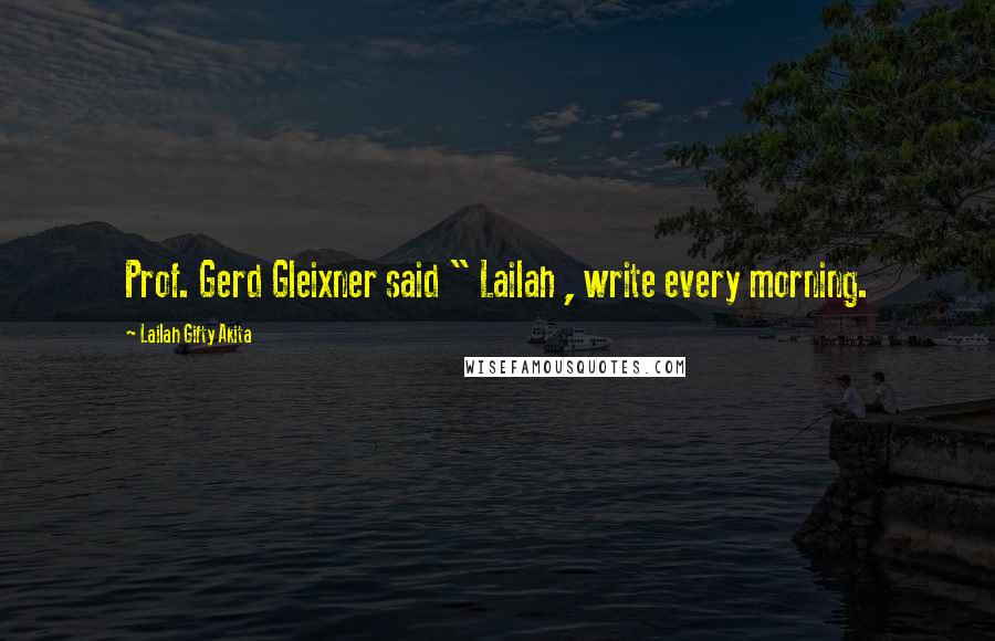 Lailah Gifty Akita Quotes: Prof. Gerd Gleixner said " Lailah , write every morning.