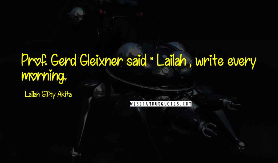Lailah Gifty Akita Quotes: Prof. Gerd Gleixner said " Lailah , write every morning.