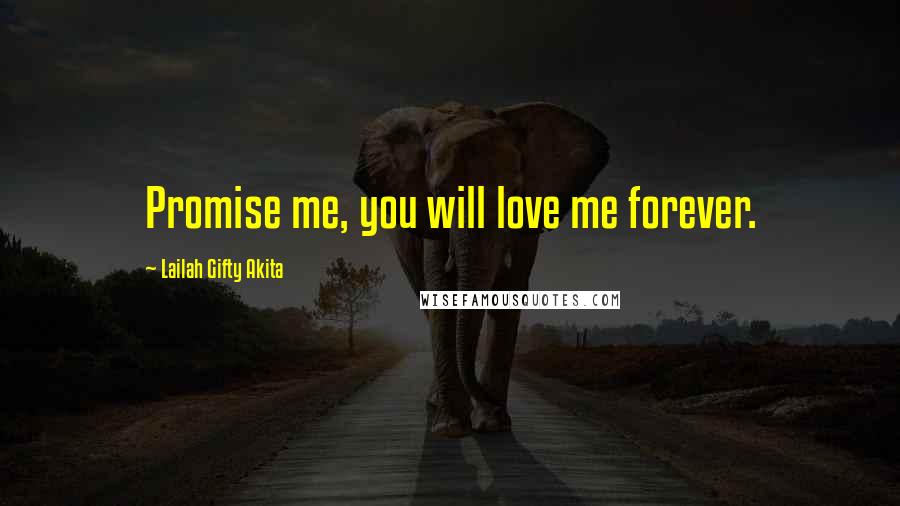 Lailah Gifty Akita Quotes: Promise me, you will love me forever.