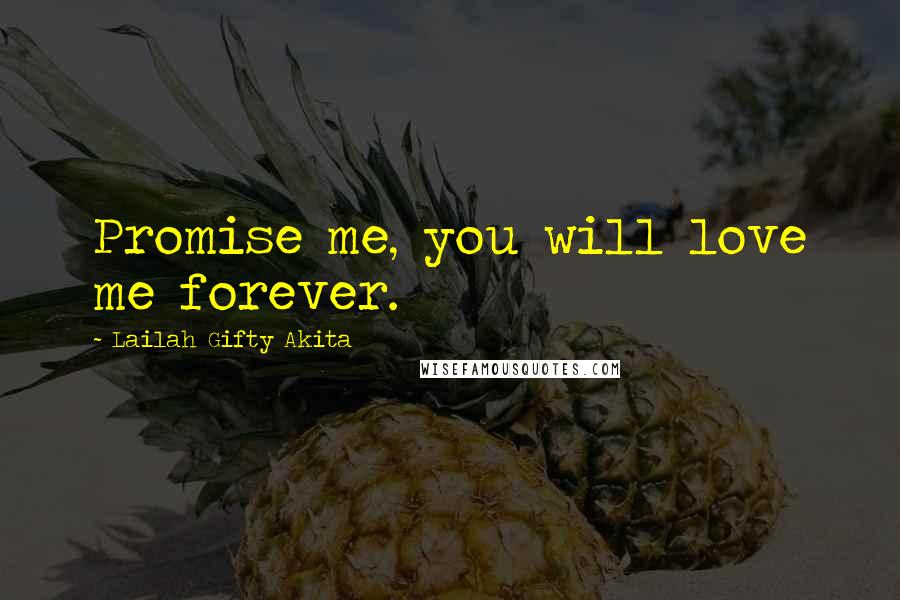 Lailah Gifty Akita Quotes: Promise me, you will love me forever.