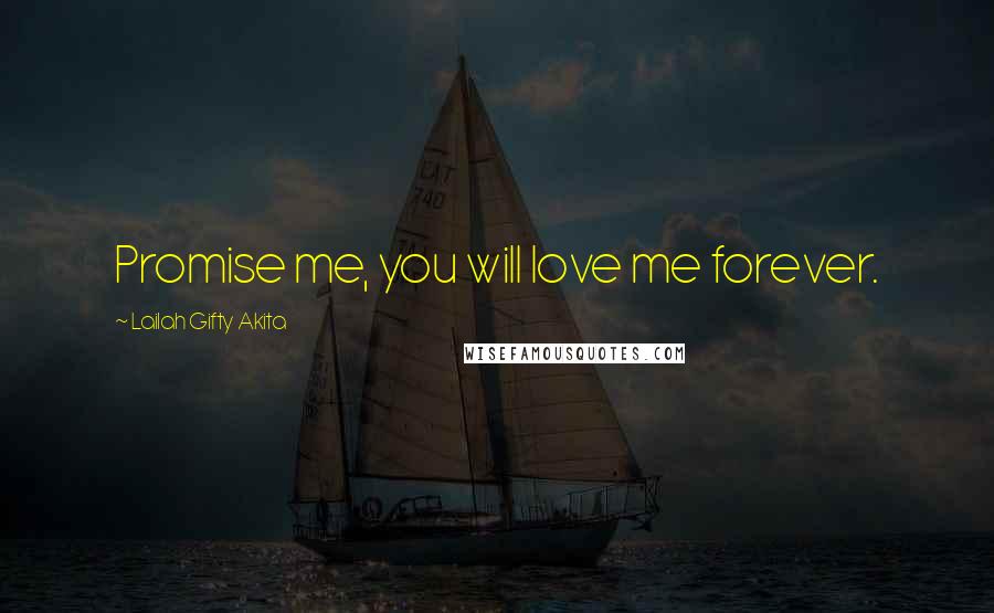 Lailah Gifty Akita Quotes: Promise me, you will love me forever.