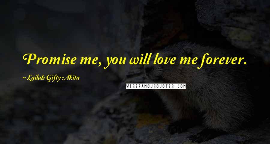 Lailah Gifty Akita Quotes: Promise me, you will love me forever.