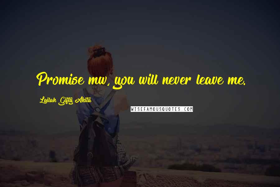 Lailah Gifty Akita Quotes: Promise mw, you will never leave me.