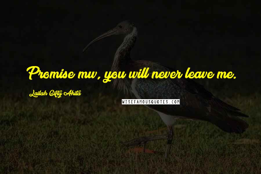 Lailah Gifty Akita Quotes: Promise mw, you will never leave me.