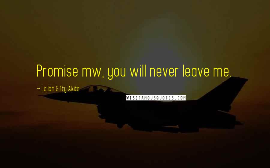 Lailah Gifty Akita Quotes: Promise mw, you will never leave me.