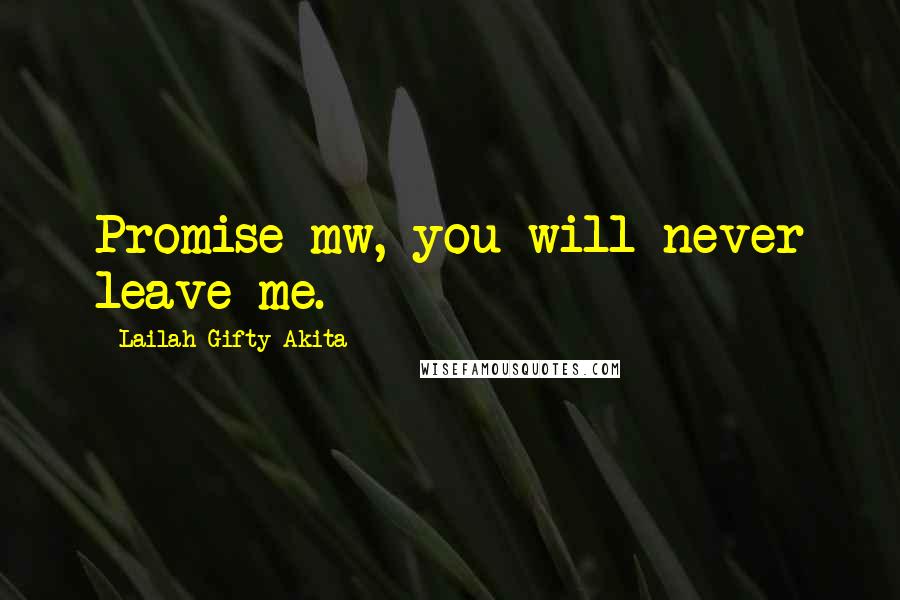 Lailah Gifty Akita Quotes: Promise mw, you will never leave me.