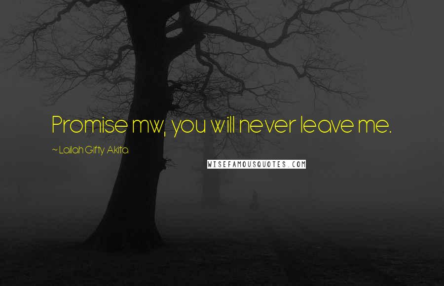 Lailah Gifty Akita Quotes: Promise mw, you will never leave me.