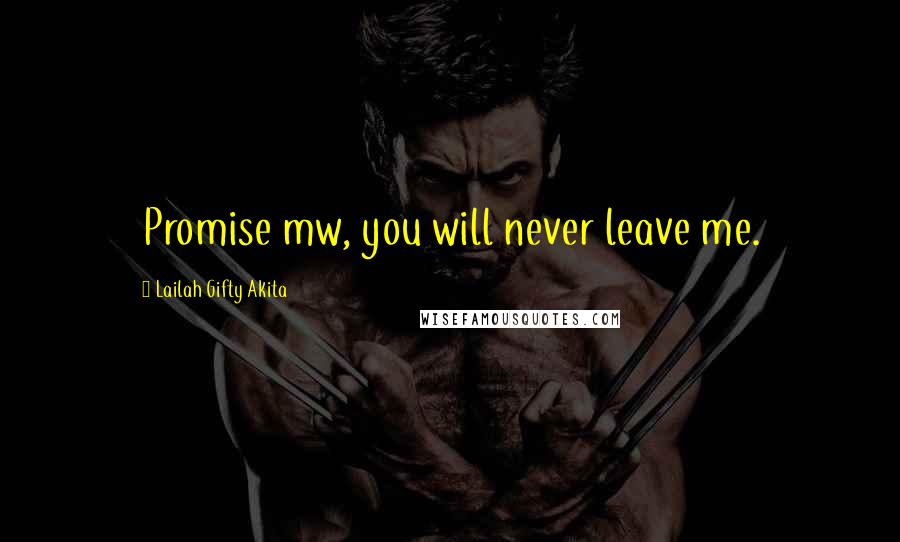 Lailah Gifty Akita Quotes: Promise mw, you will never leave me.