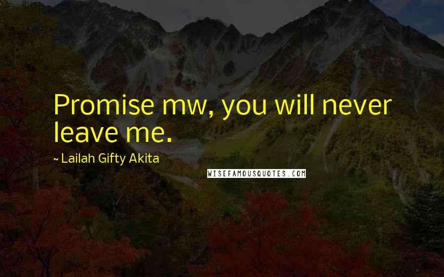 Lailah Gifty Akita Quotes: Promise mw, you will never leave me.